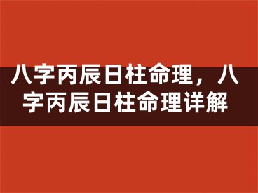 八字丙辰日柱命理，八字丙辰日柱命理详解