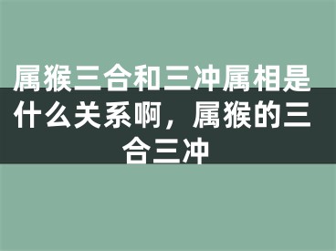 属猴三合和三冲属相是什么关系啊，属猴的三合三冲