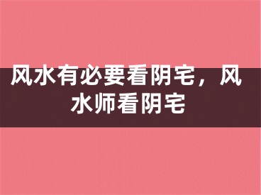 风水有必要看阴宅,风水师看阴宅