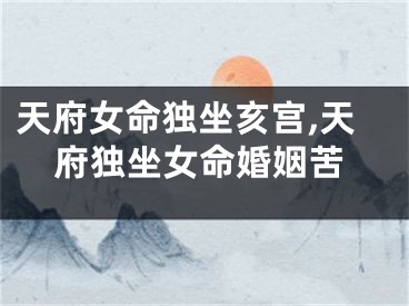 天府女命独坐亥宫,天府独坐女命婚姻苦