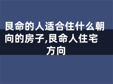 艮命的人适合住什么朝向的房子,艮命人住宅方向