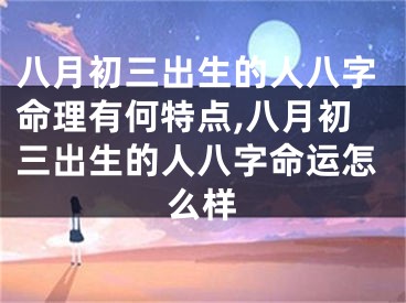 八月初三出生的人八字命理有何特点,八月初三出生的人八字命运怎么样