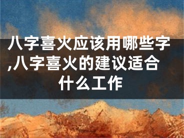 八字喜火应该用哪些字,八字喜火的建议适合什么工作