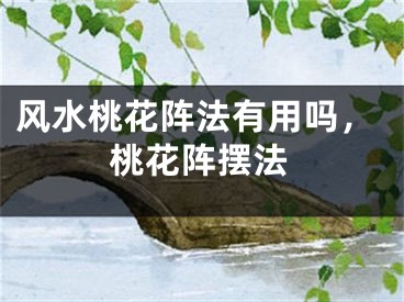 风水桃花阵法有用吗，桃花阵摆法