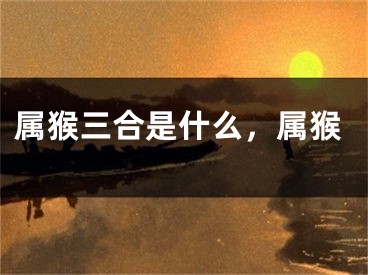 属猴三合是什么，属猴