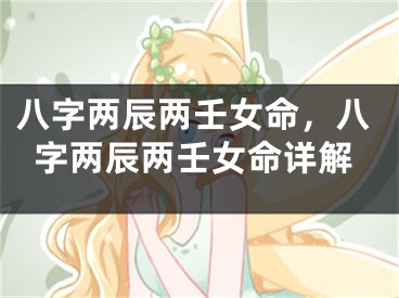 八字两辰两壬女命，八字两辰两壬女命详解