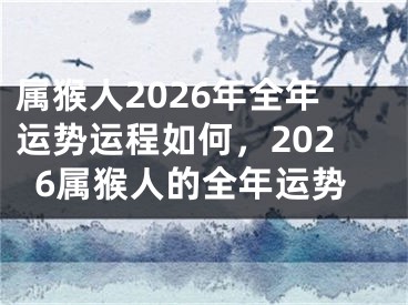 属猴人2026年全年运势运程如何，2026属猴人的全年运势