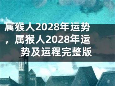 属猴人2028年运势，属猴人2028年运势及运程完整版