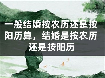 一般结婚按农历还是按阳历算，结婚是按农历还是按阳历