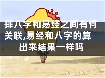 排八字和易经之间有何关联,易经和八字的算出来结果一样吗