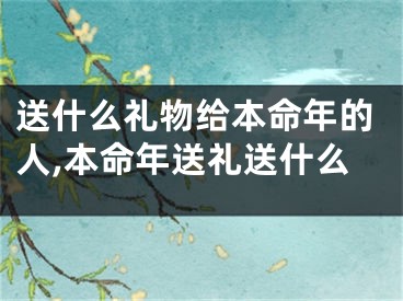 送什么礼物给本命年的人,本命年送礼送什么
