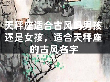天秤座适合古风吗男孩还是女孩,适合天秤座的古风名字