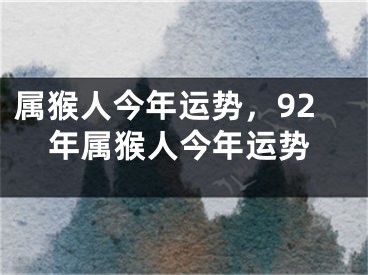 属猴人今年运势，92年属猴人今年运势