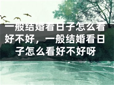 一般结婚看日子怎么看好不好，一般结婚看日子怎么看好不好呀