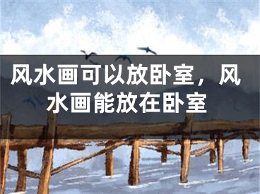 风水画可以放卧室，风水画能放在卧室