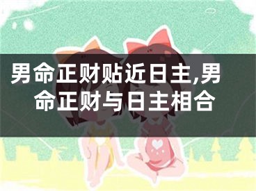 男命正财贴近日主,男命正财与日主相合