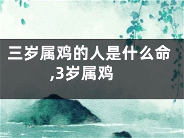 三岁属鸡的人是什么命,3岁属鸡