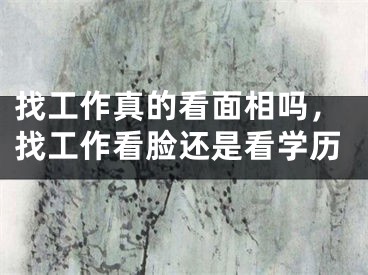 找工作真的看面相吗，找工作看脸还是看学历