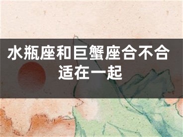 水瓶座和巨蟹座合不合适在一起