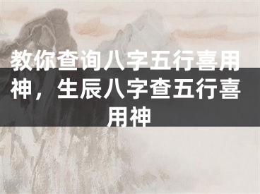 教你查询八字五行喜用神，生辰八字查五行喜用神