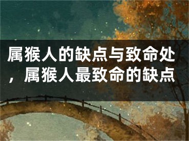 属猴人的缺点与致命处，属猴人最致命的缺点