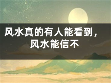 风水真的有人能看到，风水能信不