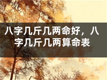 八字几斤几两命好，八字几斤几两算命表