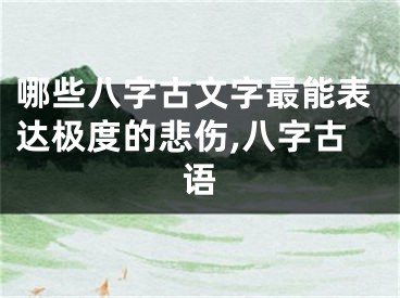 哪些八字古文字最能表达极度的悲伤,八字古语
