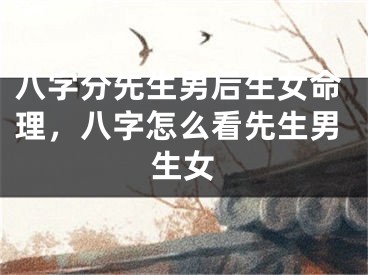 八字分先生男后生女命理，八字怎么看先生男生女