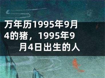万年历1995年9月4的猪，1995年9月4日出生的人