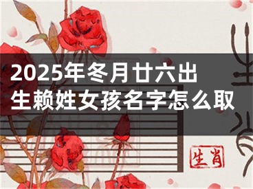 2025年冬月廿六出生赖姓女孩名字怎么取
