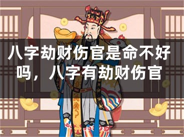 八字劫财伤官是命不好吗，八字有劫财伤官