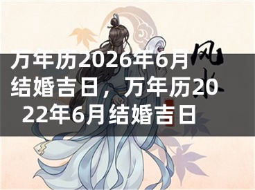 万年历2026年6月结婚吉日,万年历2022年6月结婚吉日