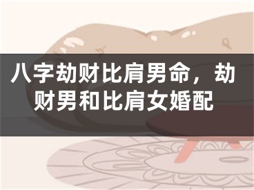 八字劫财比肩男命，劫财男和比肩女婚配
