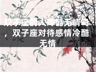双子座的人冷酷无情吗，双子座对待感情冷酷无情