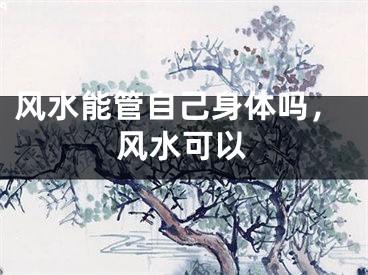 风水能管自己身体吗，风水可以