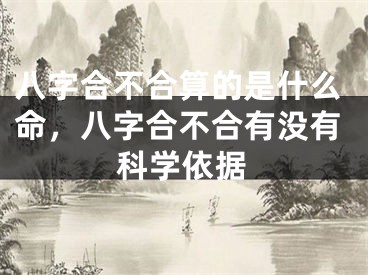 八字合不合算的是什么命，八字合不合有没有科学依据