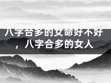 八字合多的女命好不好，八字合多的女人