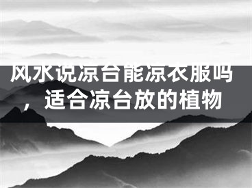 风水说凉台能凉衣服吗，适合凉台放的植物