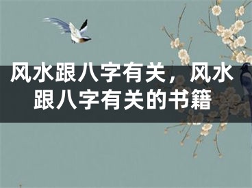 风水跟八字有关,风水跟八字有关的书籍
