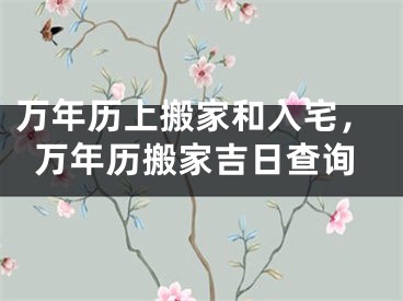 万年历上搬家和入宅，万年历搬家吉日查询