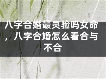 八字合婚最灵验吗女命，八字合婚怎么看合与不合