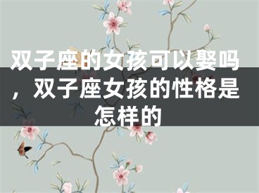 双子座的女孩可以娶吗，双子座女孩的性格是怎样的