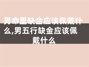 男命里缺金应该佩戴什么,男五行缺金应该佩戴什么