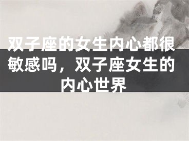 双子座的女生内心都很敏感吗，双子座女生的内心世界