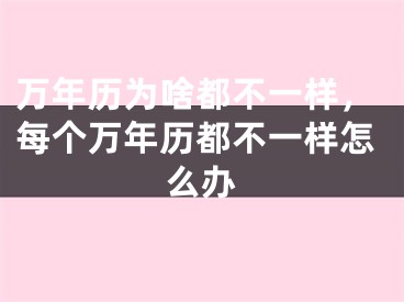 万年历为啥都不一样,每个万年历都不一样怎么办