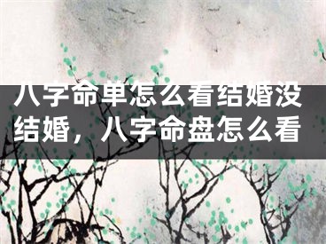 八字命单怎么看结婚没结婚，八字命盘怎么看