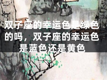 双子座的幸运色是绿色的吗，双子座的幸运色是蓝色还是黄色