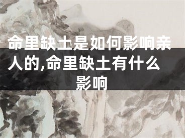 命里缺土是如何影响亲人的,命里缺土有什么影响