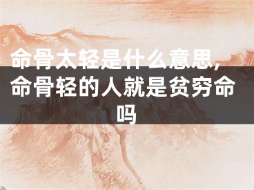 命骨太轻是什么意思,命骨轻的人就是贫穷命吗